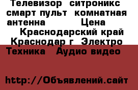 Телевизор  ситроникс  смарт пульт  комнатная антенна DVB-T2 › Цена ­ 2 000 - Краснодарский край, Краснодар г. Электро-Техника » Аудио-видео   